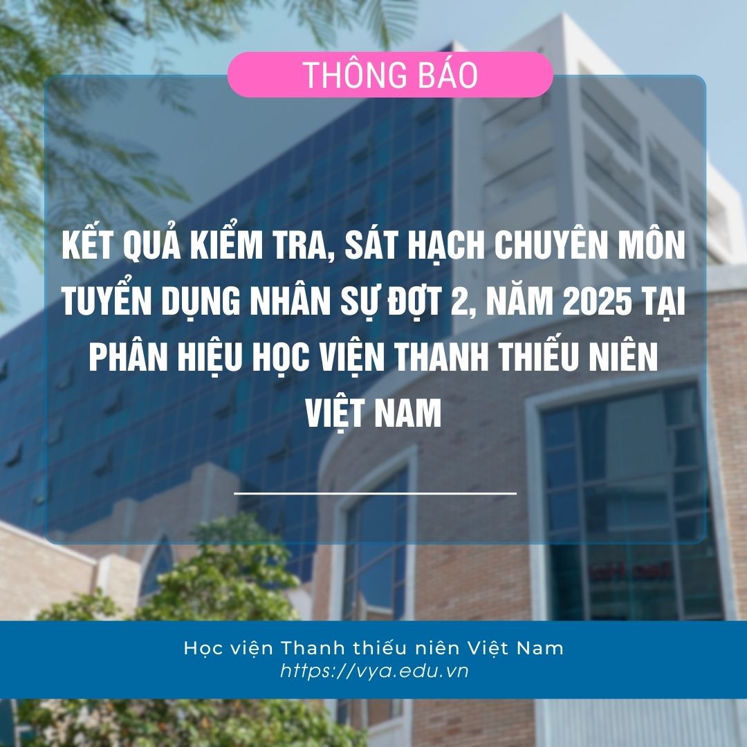 Thông báo kết quả kiểm tra, sát hạch chuyên môn tuyển dụng nhân sự đợt 2, năm 2025 tại Phân hiệu Học viện Thanh thiếu niên Việt Nam